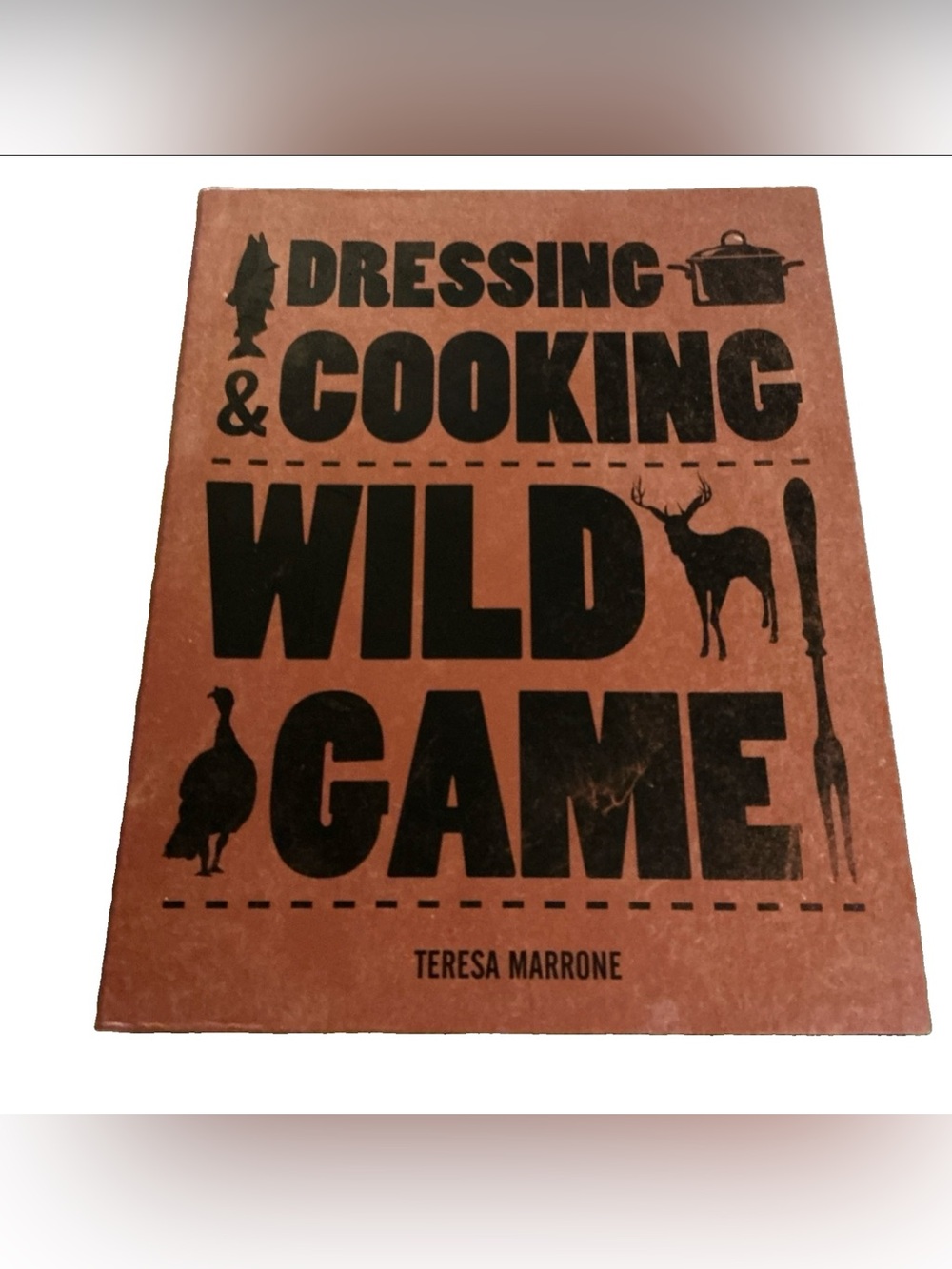 Dressing & Cooking Wild Game (Complete Meat) Guide by Teresa Marrone 2014